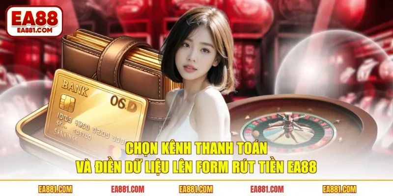 Chọn kênh thanh toán và điền dữ liệu lên form rút tiền EA88 
