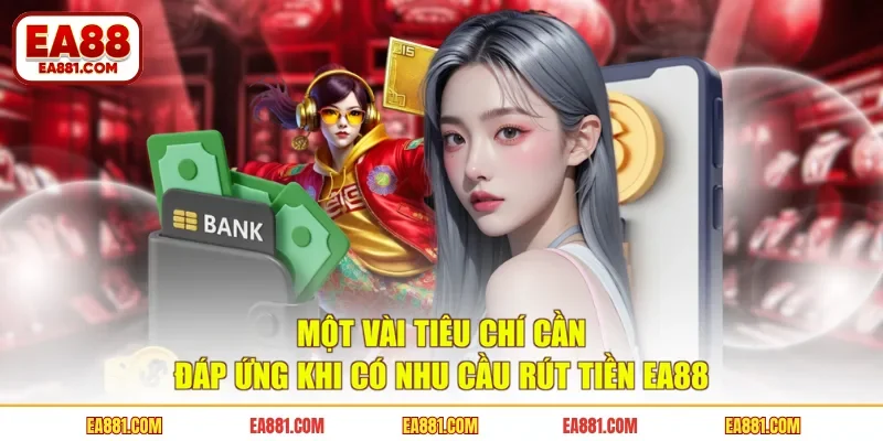 Một vài tiêu chí cần đáp ứng khi có nhu cầu rút tiền EA88 