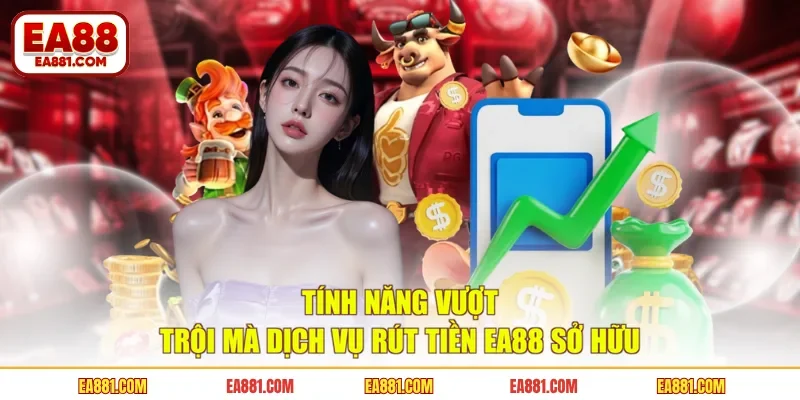Tính năng vượt trội mà dịch vụ rút tiền EA88 sở hữu 